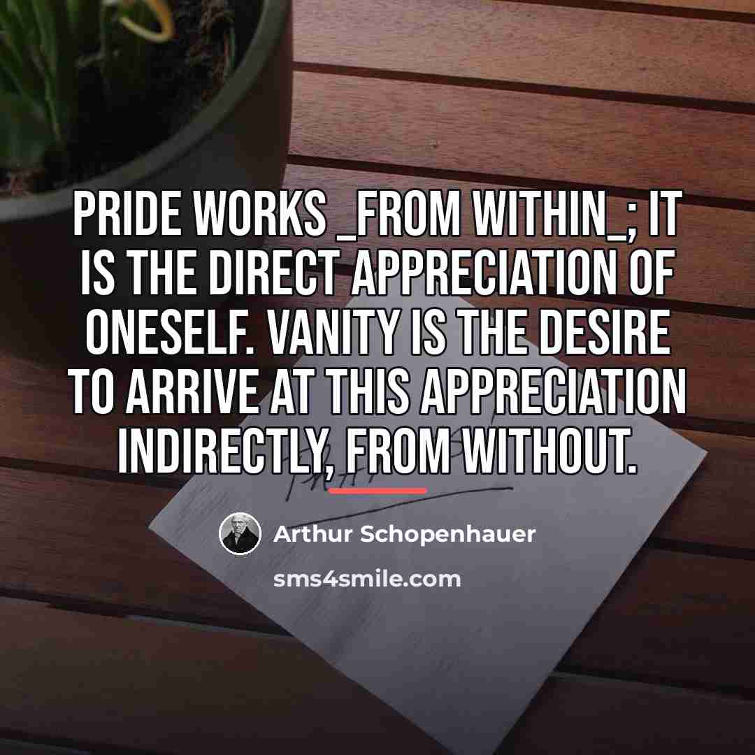 “Pride works _from within_; it is the direct appreciation of…” quote by Arthur Schopenhauer