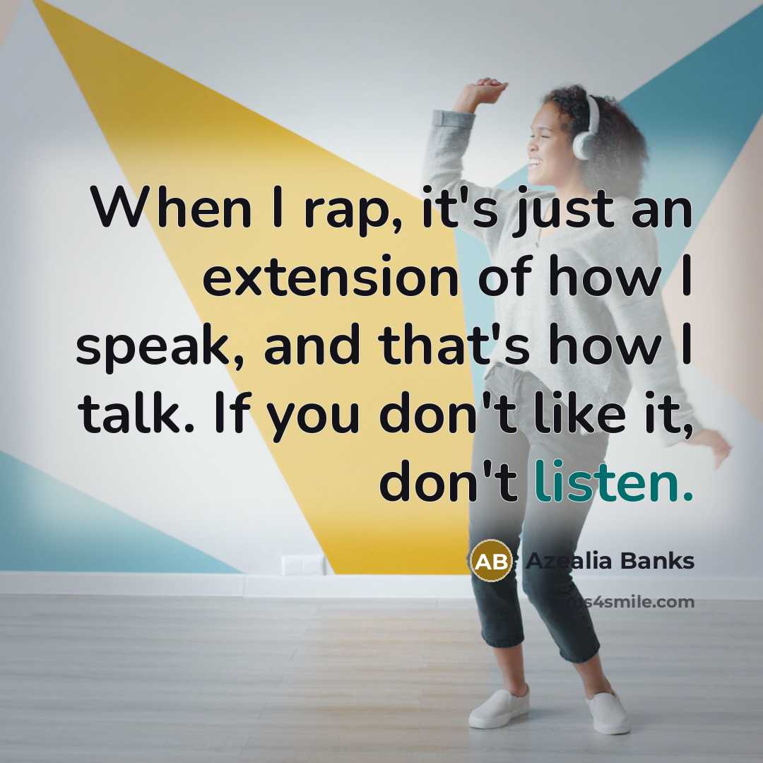 “When I rap, it's just an extension of how I speak, and that's how I talk. If you don't like it, don't listen.” quote by Azealia Banks