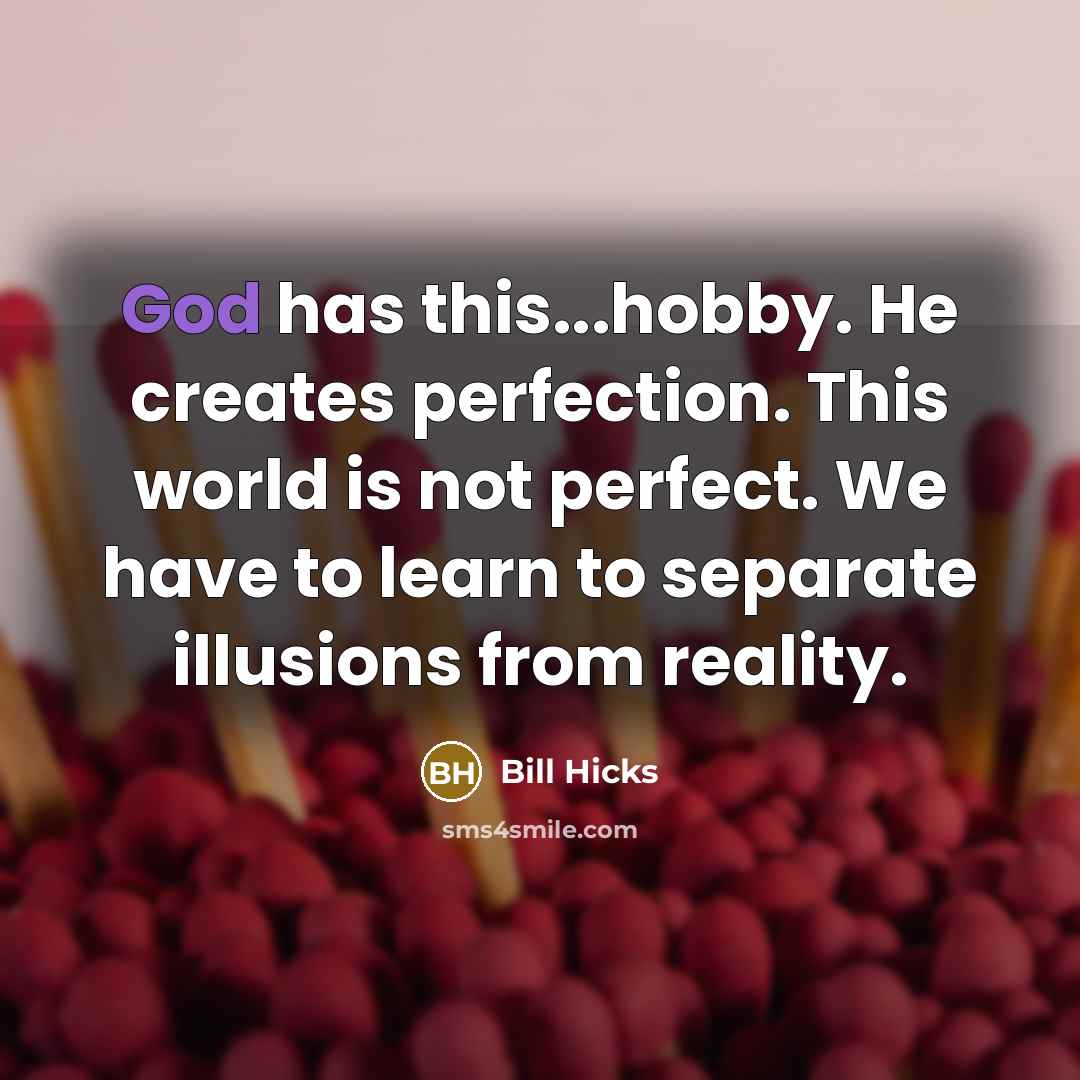 “God has this...hobby. He creates perfection. This world is not…” quote by Bill Hicks
