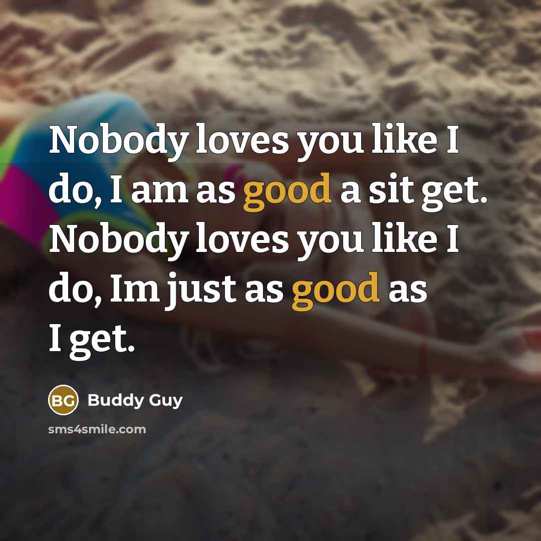“Nobody loves you like I do, I am as good…” quote by Buddy Guy