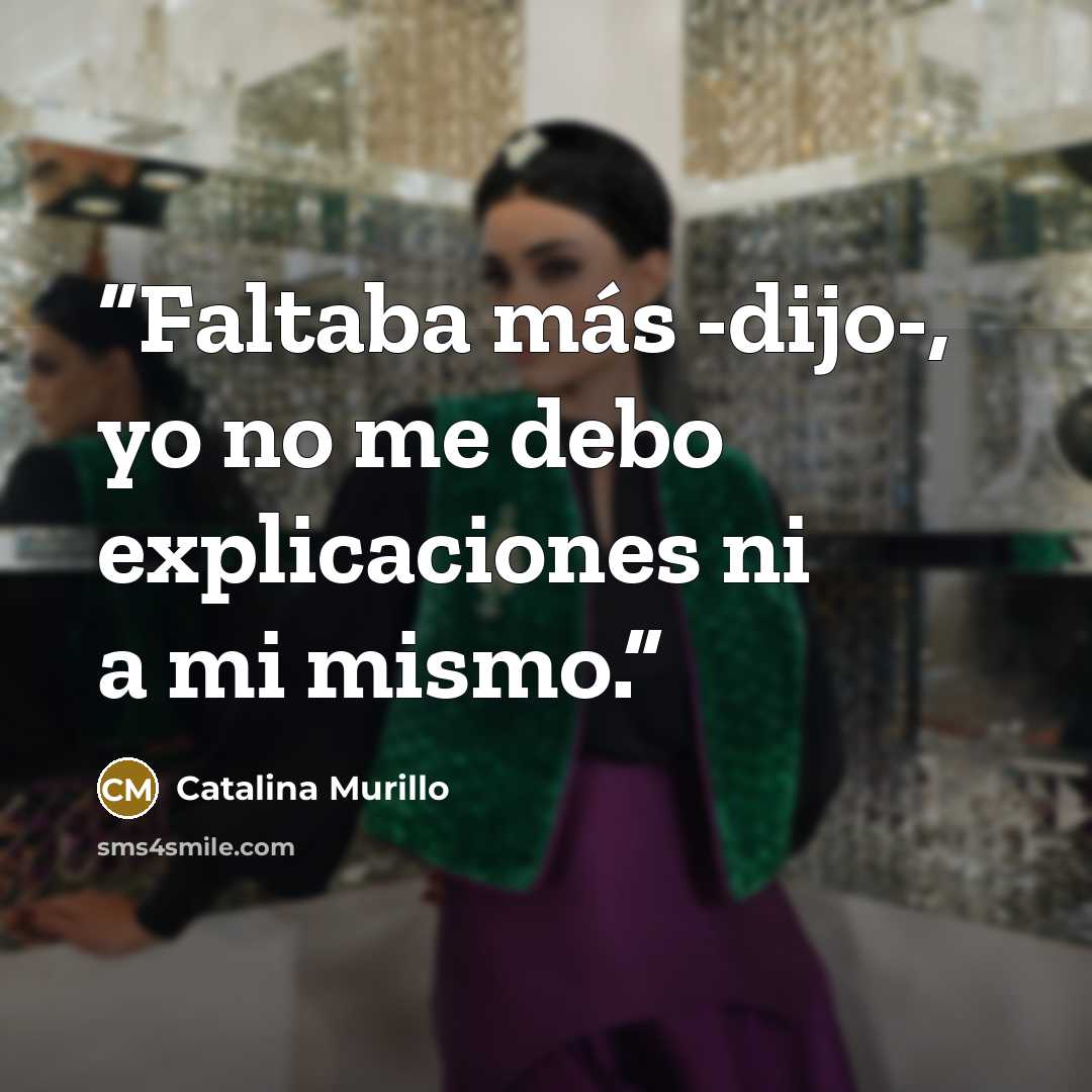 “Faltaba más -dijo-, yo no me debo explicaciones ni a mi mismo.” quote by Catalina Murillo