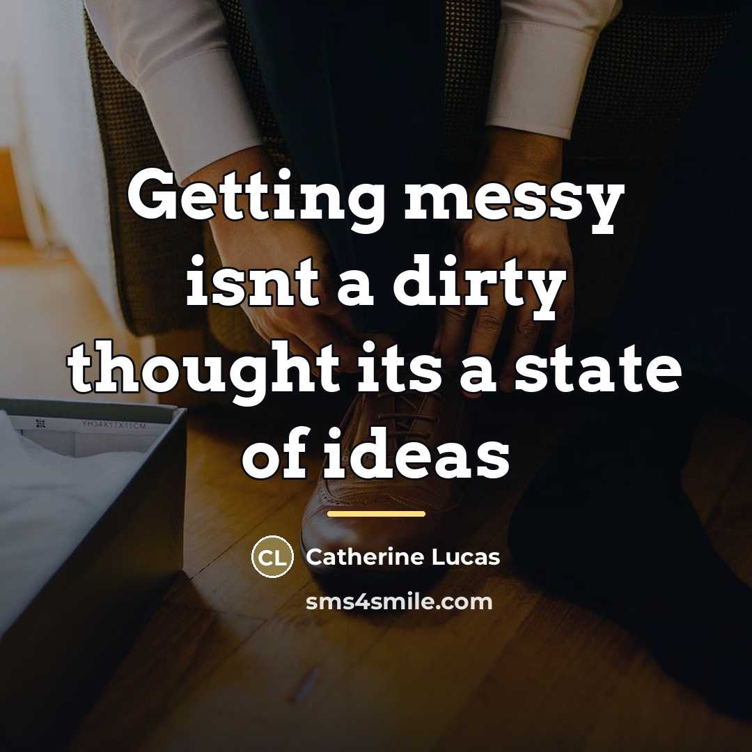 “Getting messy isnt a dirty thought its a state of…” quote by Catherine Lucas