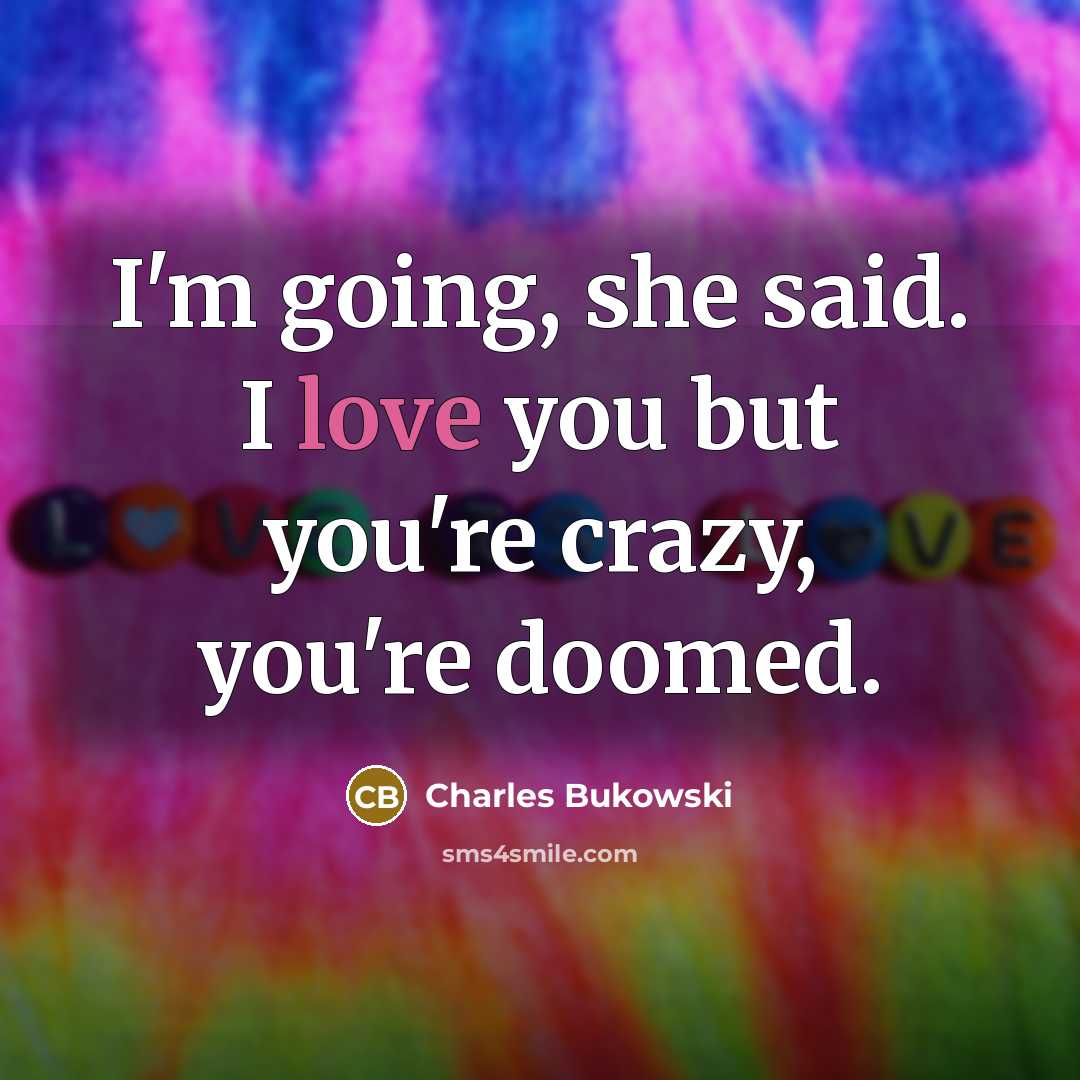“I'm going, she said. I love you but you're crazy,…” quote by Charles Bukowski