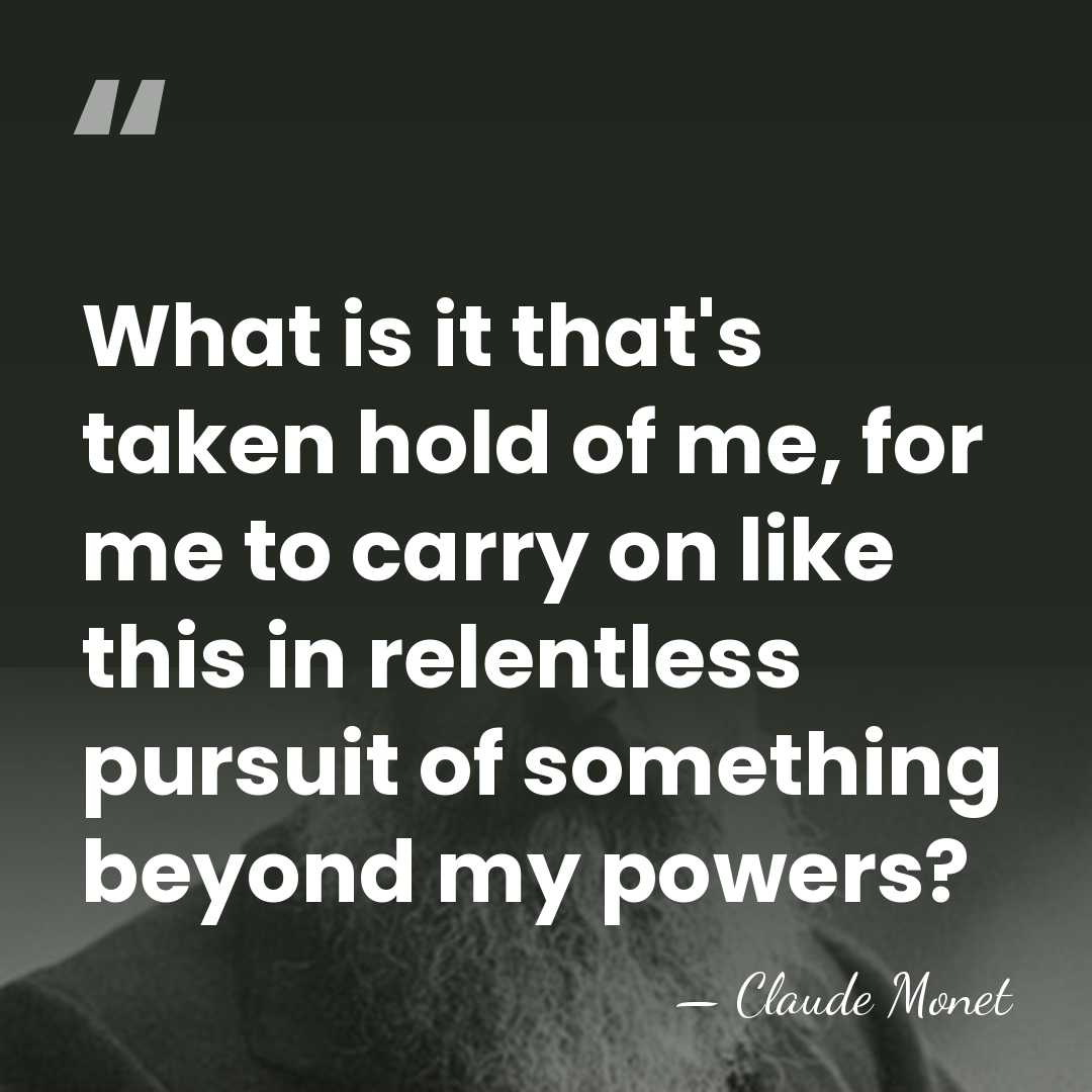 What is it that's taken hold of me, for me to carry&hellip; - Claude Monet
