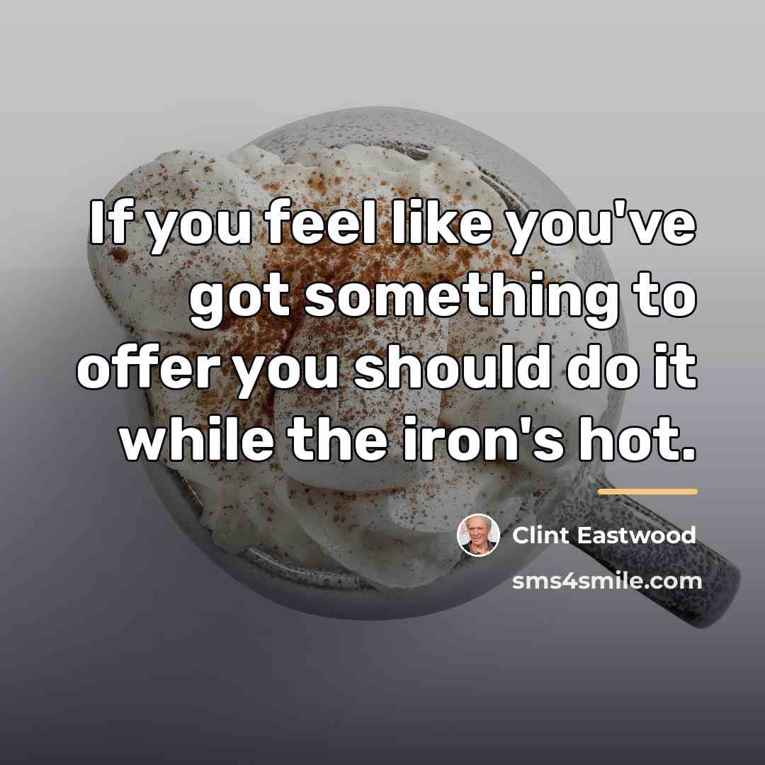 “If you feel like you've got something to offer you…” quote by Clint Eastwood
