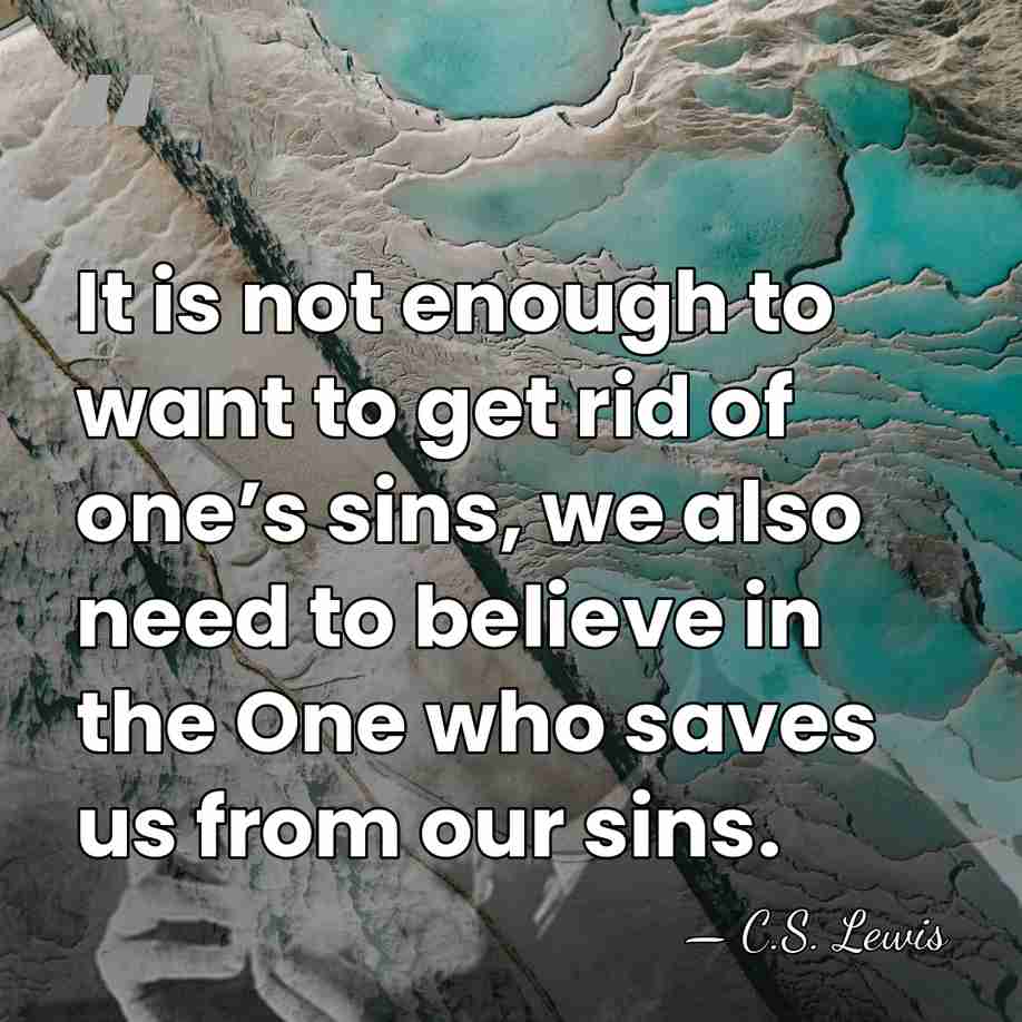 It is not enough to want to get rid of one’s sins,&hellip; - C.S. Lewis