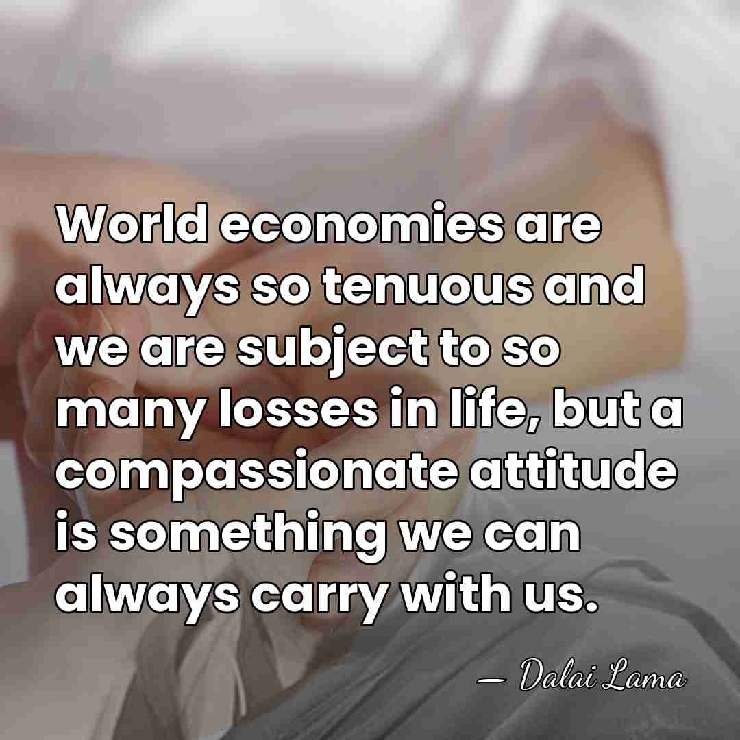 World economies are always so tenuous and we are subject to so&hellip; - Dalai Lama