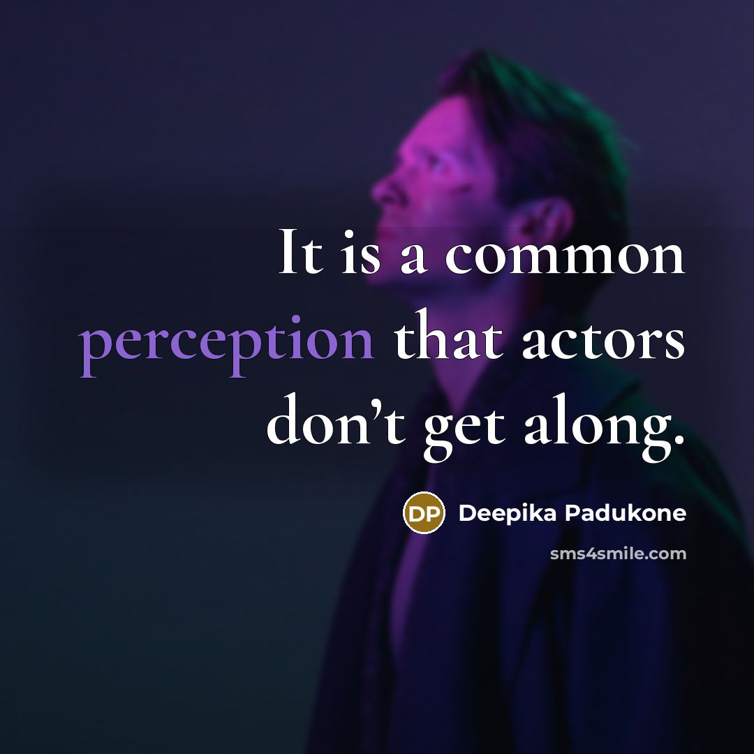 “It is a common perception that actors don’t get along.” quote by Deepika Padukone