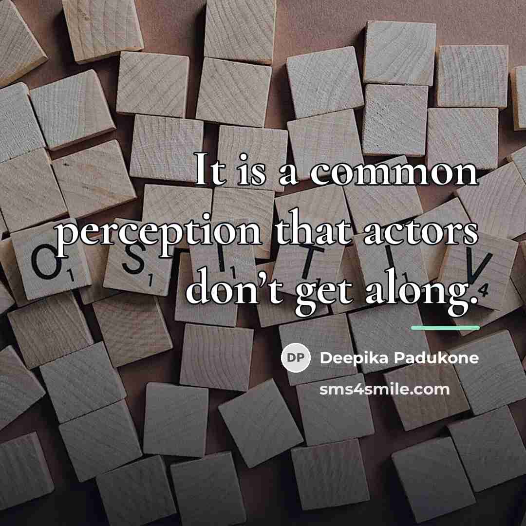 “It is a common perception that actors don’t get along.…” quote by Deepika Padukone