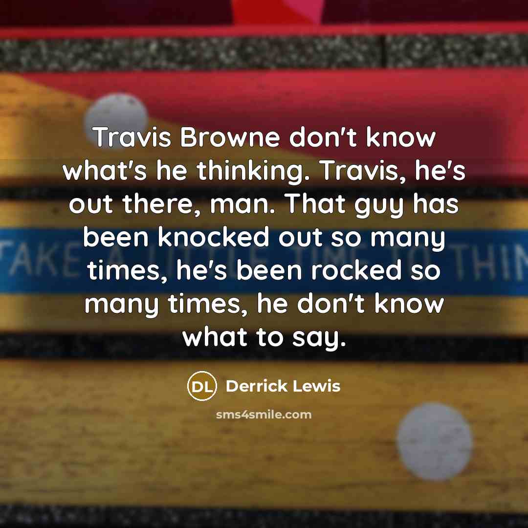 “Travis Browne don't know what's he thinking. Travis, he's out…” quote by Derrick Lewis