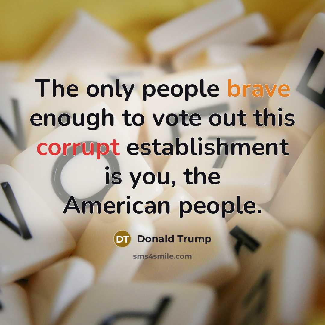 “The only people brave enough to vote out this corrupt…” quote by Donald Trump