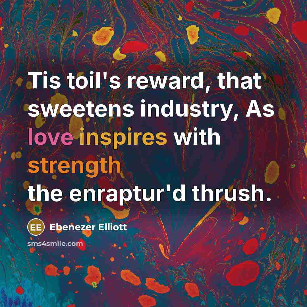 “Tis toil's reward, that sweetens industry, As love inspires with…” quote by Ebenezer Elliott