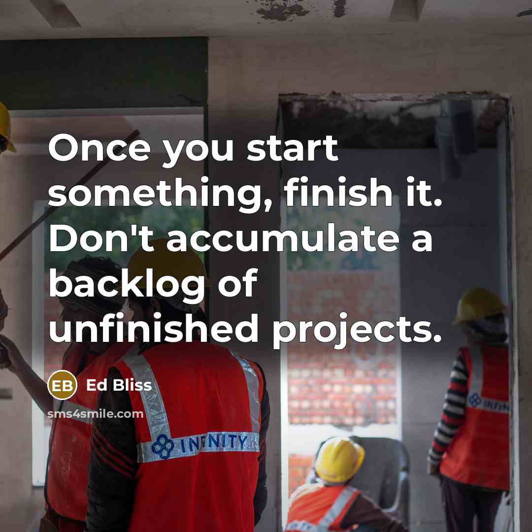 “Once you start something, finish it. Don't accumulate a backlog…” quote by Ed Bliss