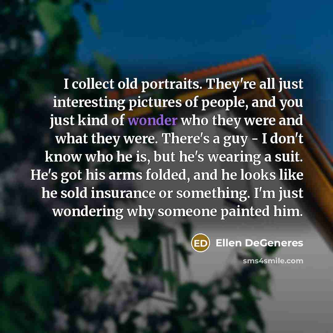 “I collect old portraits. They're all just interesting pictures of…” quote by Ellen DeGeneres