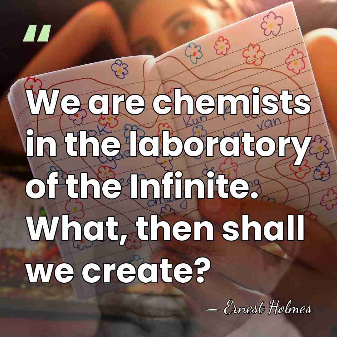 We are chemists in the laboratory of the Infinite. What, then shall&hellip; - Ernest Holmes
