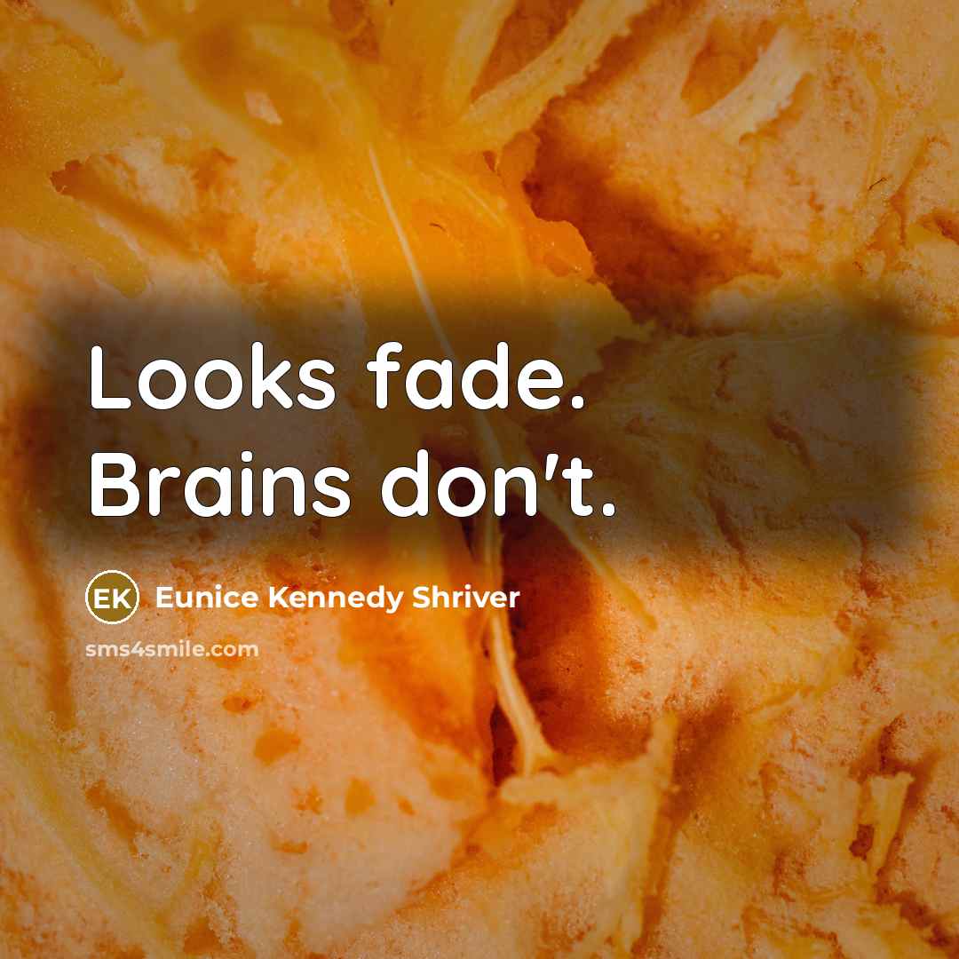 “Looks fade. Brains don't.…” quote by Eunice Kennedy Shriver