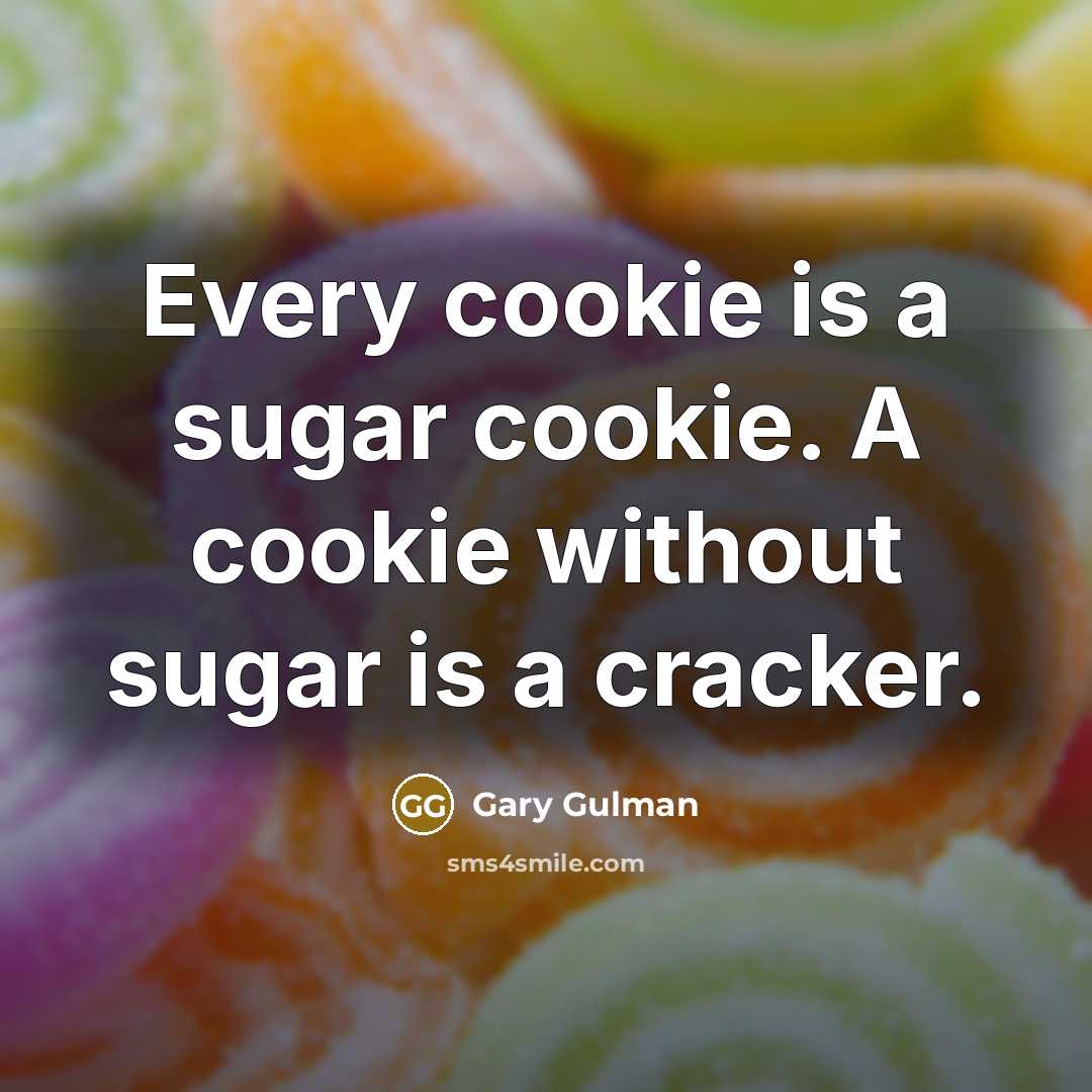 “Every cookie is a sugar cookie. A cookie without sugar…” quote by Gary Gulman