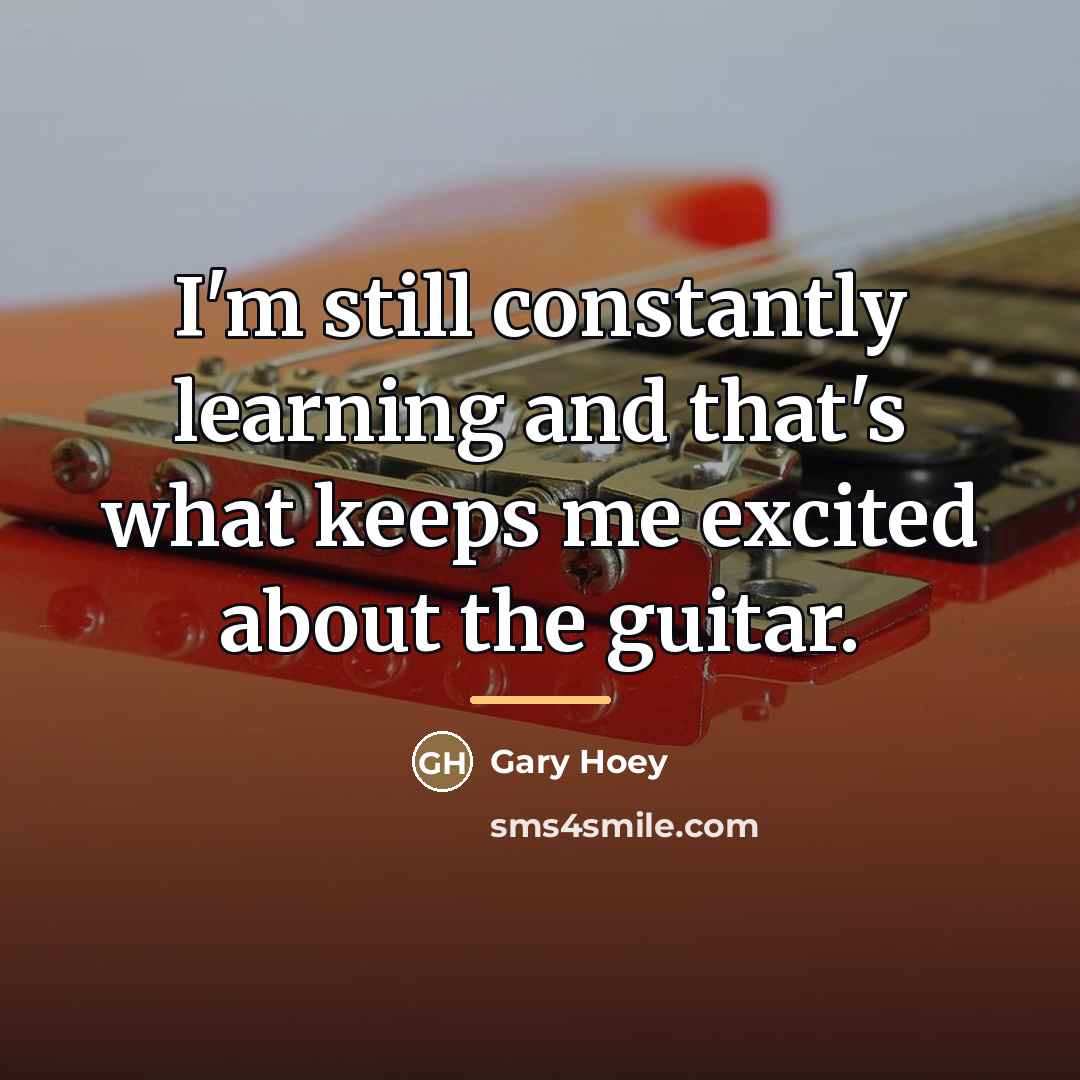 “I'm still constantly learning and that's what keeps me excited…” quote by Gary Hoey