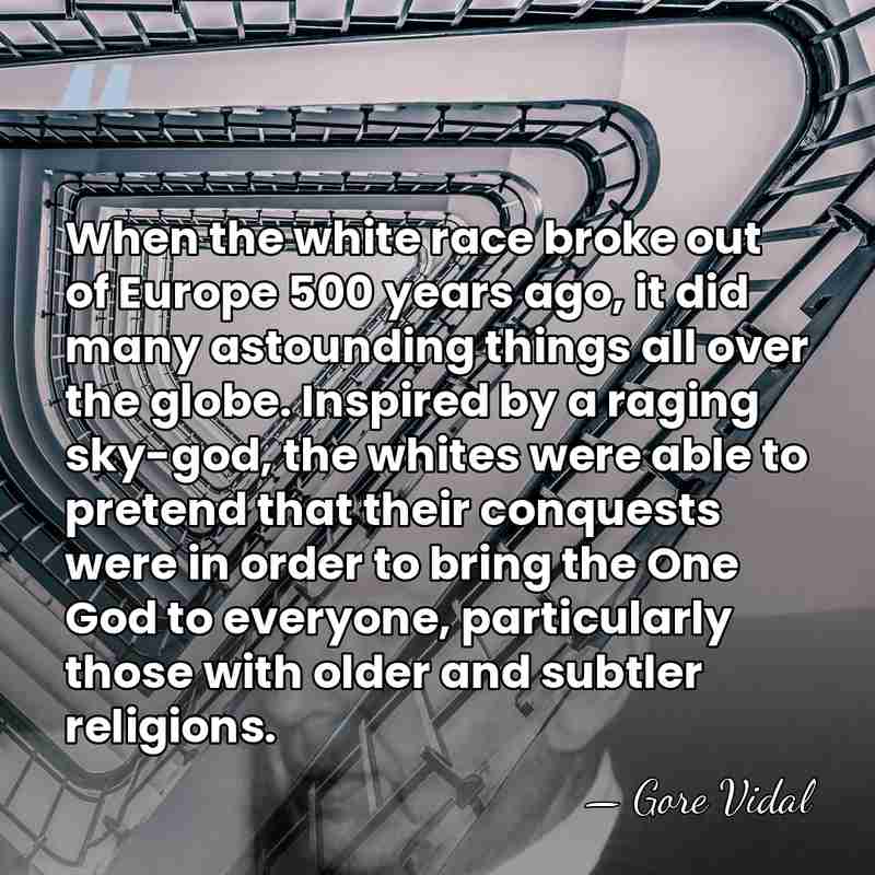 When the white race broke out of Europe 500 years ago, it&hellip; - Gore Vidal