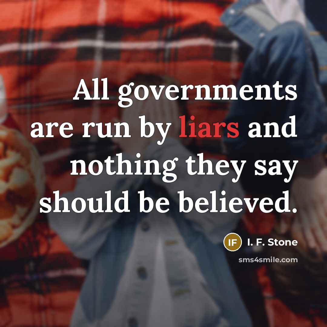 “All governments are run by liars and nothing they say…” quote by I. F. Stone