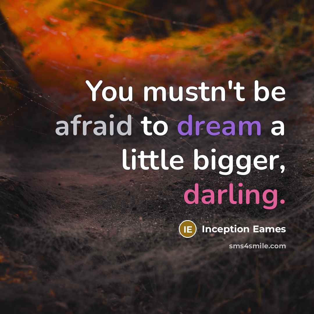 “You mustn't be afraid to dream a little bigger, darling.” quote by Inception Eames