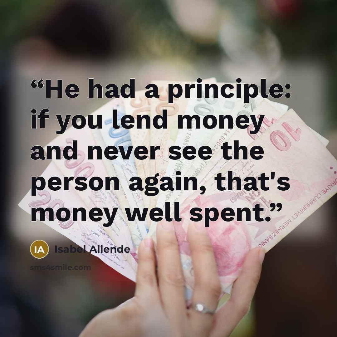 “He had a principle: if you lend money and never see the person again, that's money well spent.” quote by Isabel Allende