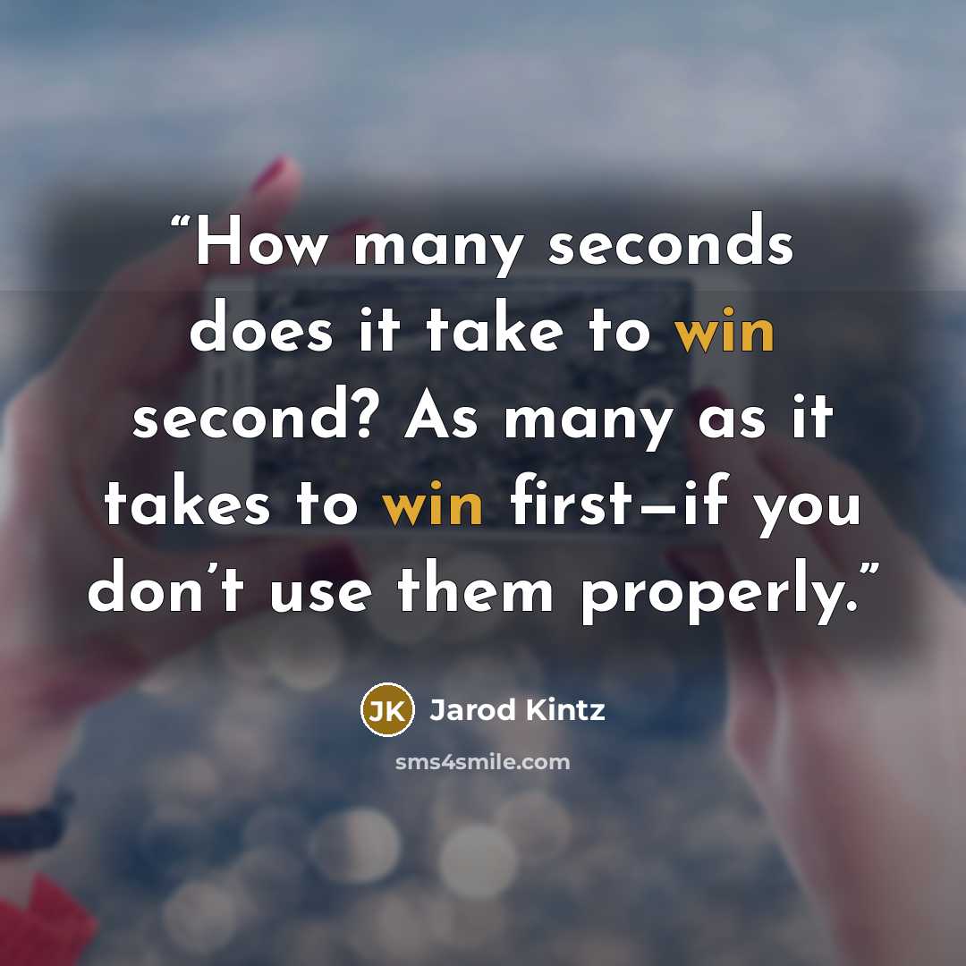 “How many seconds does it take to win second? As many as it takes to win first—if you don’t use them properly.” quote by Jarod Kintz