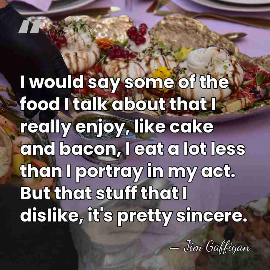 I would say some of the food I talk about that I&hellip; - Jim Gaffigan