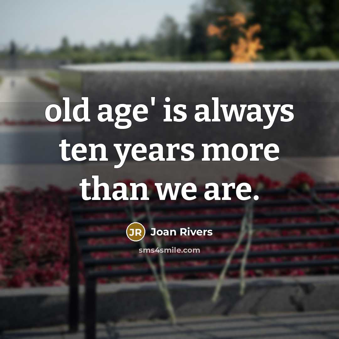 “old age' is always ten years more than we are.…” quote by Joan Rivers