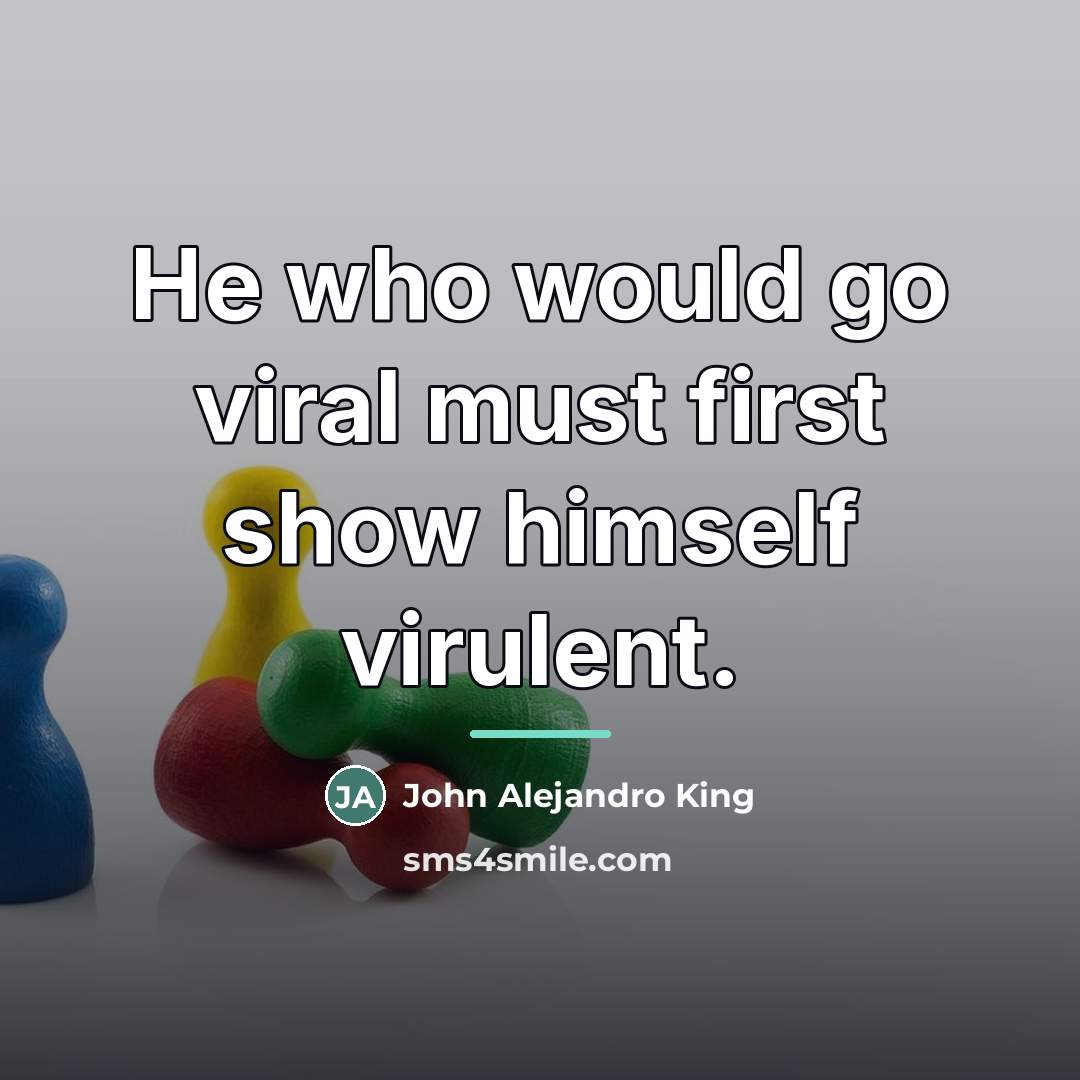 “He who would go viral must first show himself virulent.…” quote by John Alejandro King