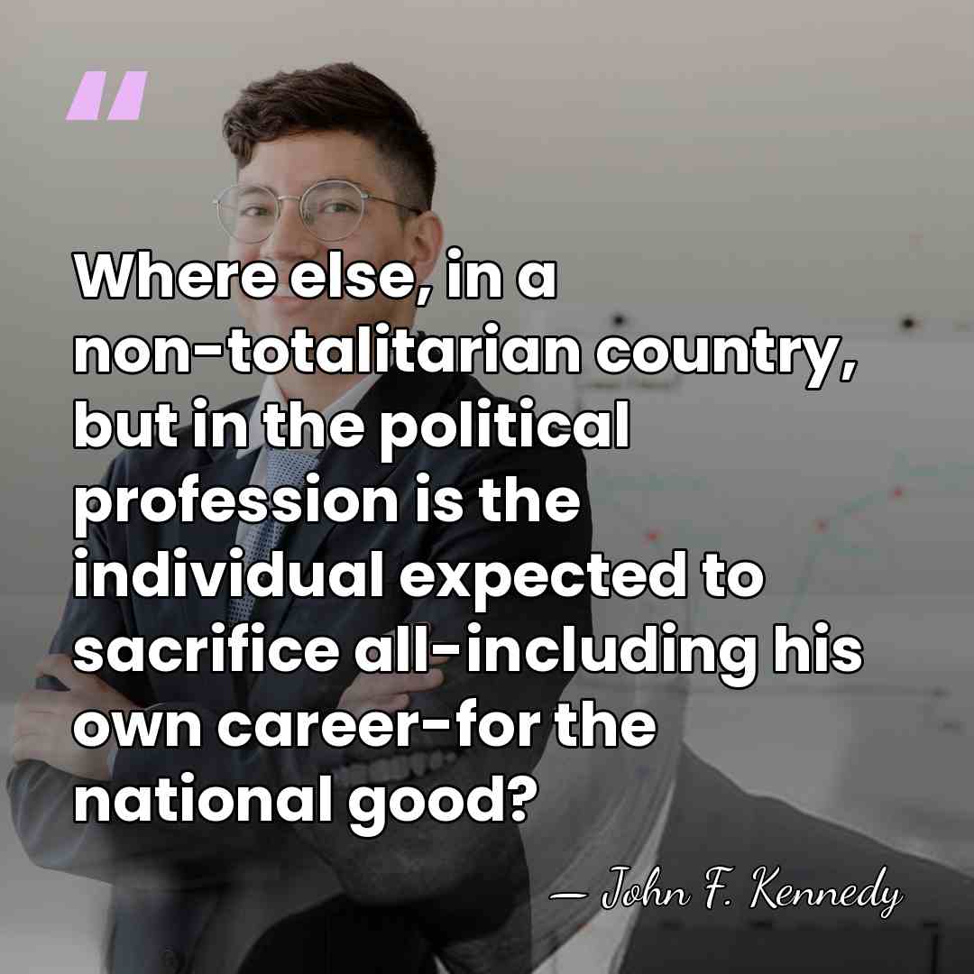 Where else, in a non-totalitarian country, but in the political profession is&hellip; - John F. Kennedy