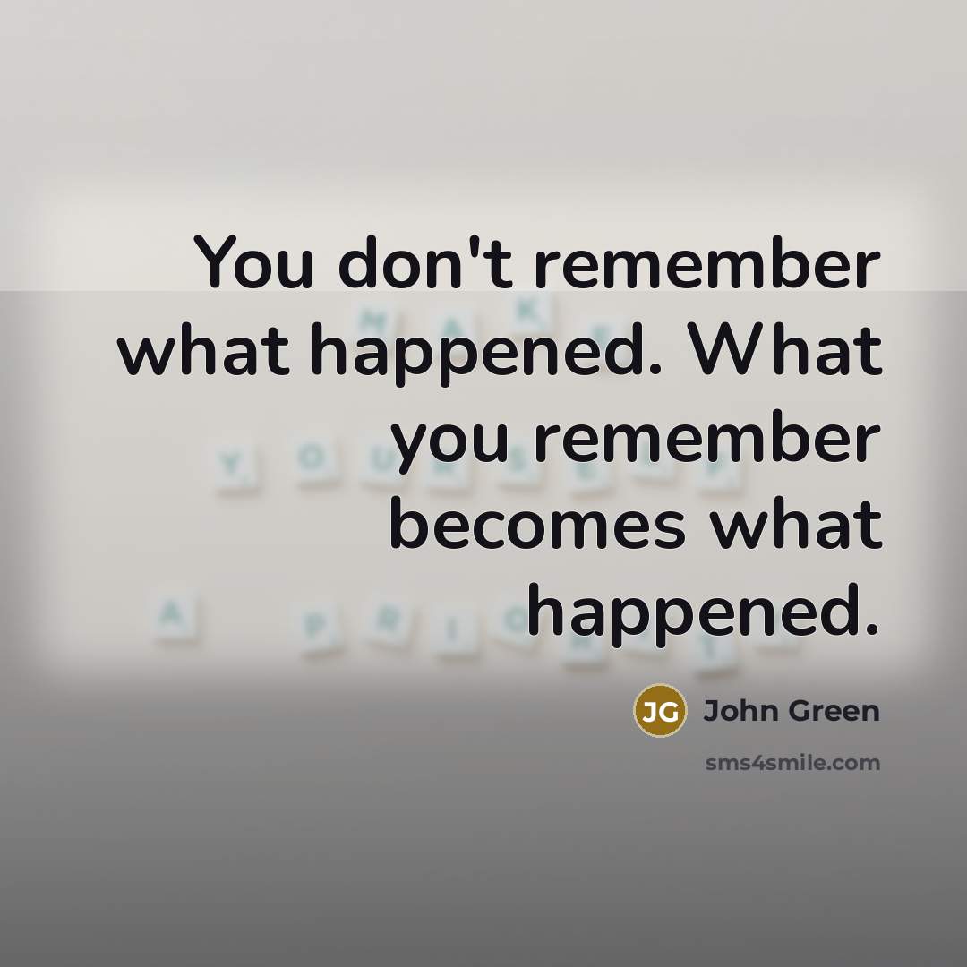 “You don't remember what happened. What you remember becomes what…” quote by John Green