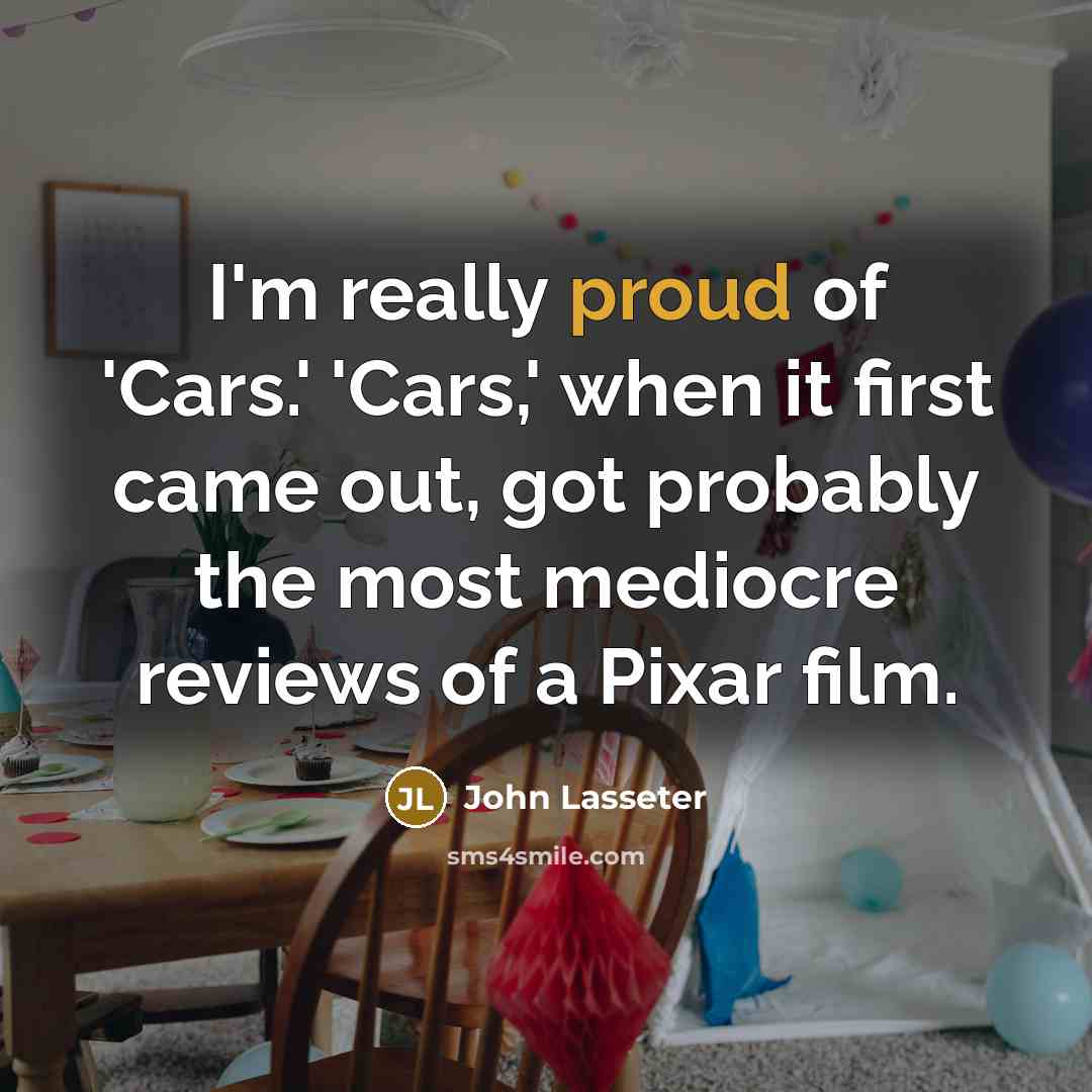“I'm really proud of 'Cars.' 'Cars,' when it first came…” quote by John Lasseter