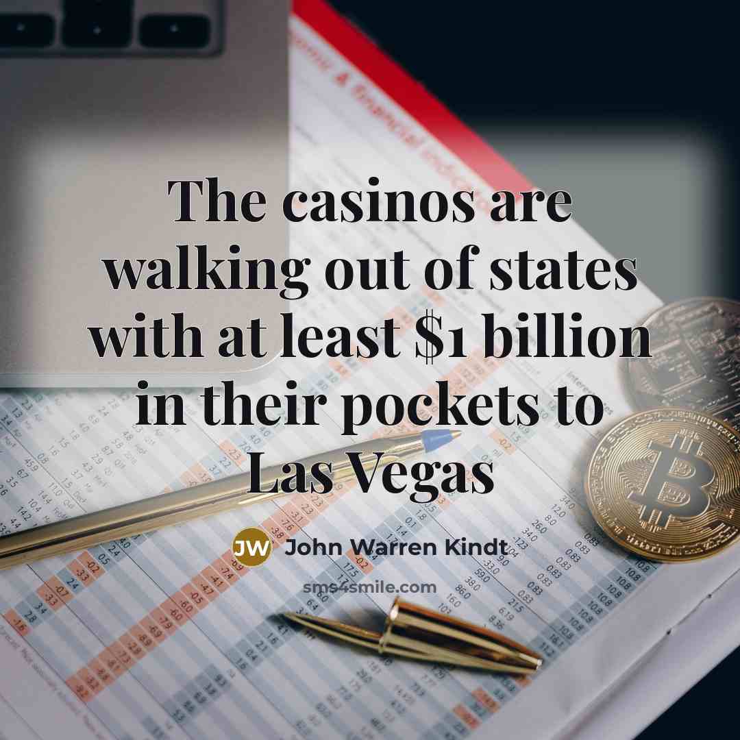 “The casinos are walking out of states with at least…” quote by John Warren Kindt