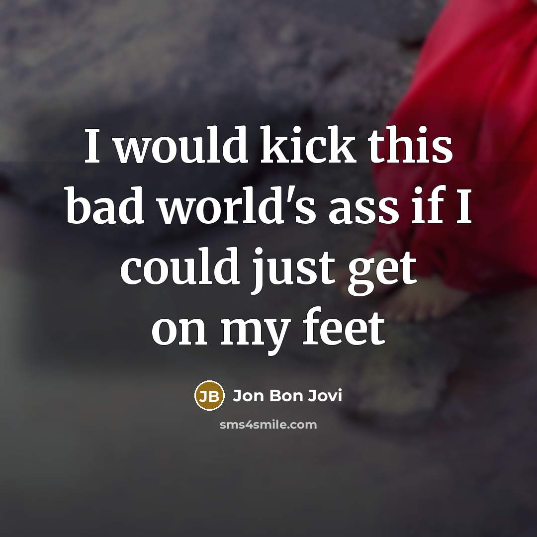 “I would kick this bad world's ass if I could…” quote by Jon Bon Jovi