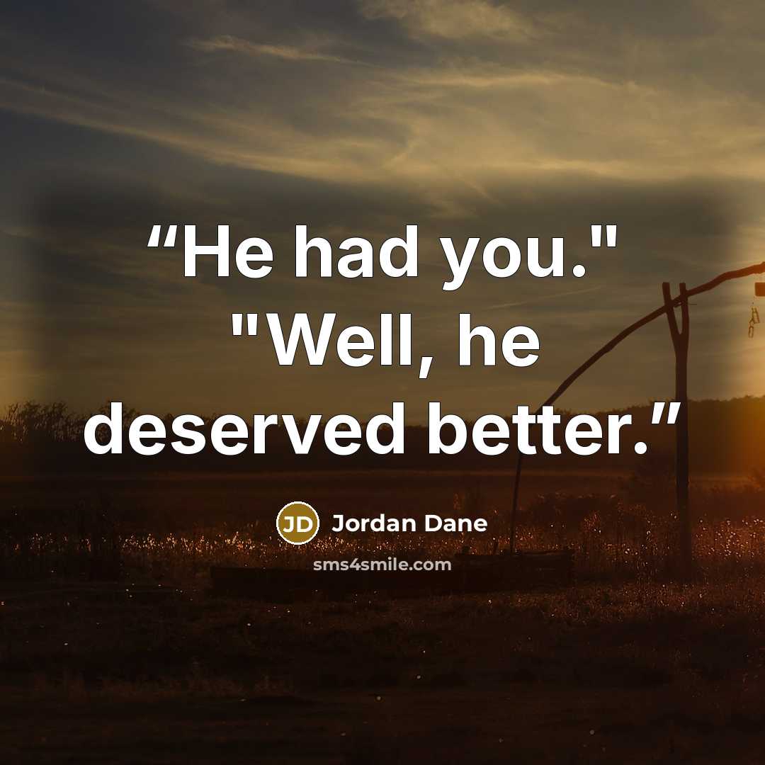 “He had you." "Well, he deserved better.” quote by Jordan Dane