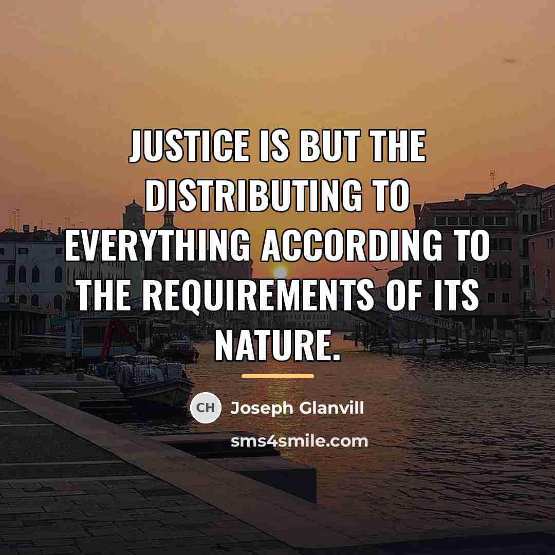 “Justice is but the distributing to everything according to the…” quote by Joseph Glanvill