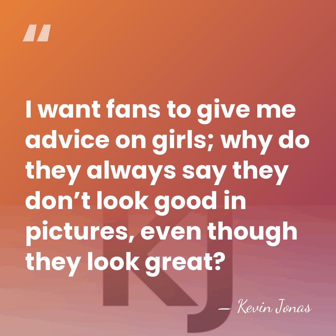 I want fans to give me advice on girls; why do they&hellip; - Kevin Jonas