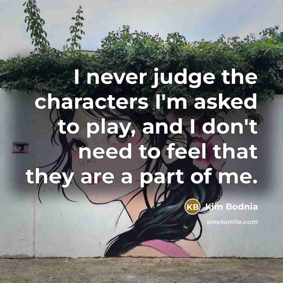“I never judge the characters I'm asked to play, and I don't need to feel that they are a part of me.” quote by Kim Bodnia