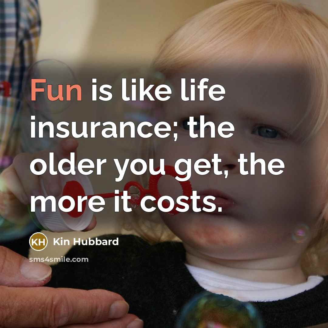 “Fun is like life insurance; the older you get, the…” quote by Kin Hubbard