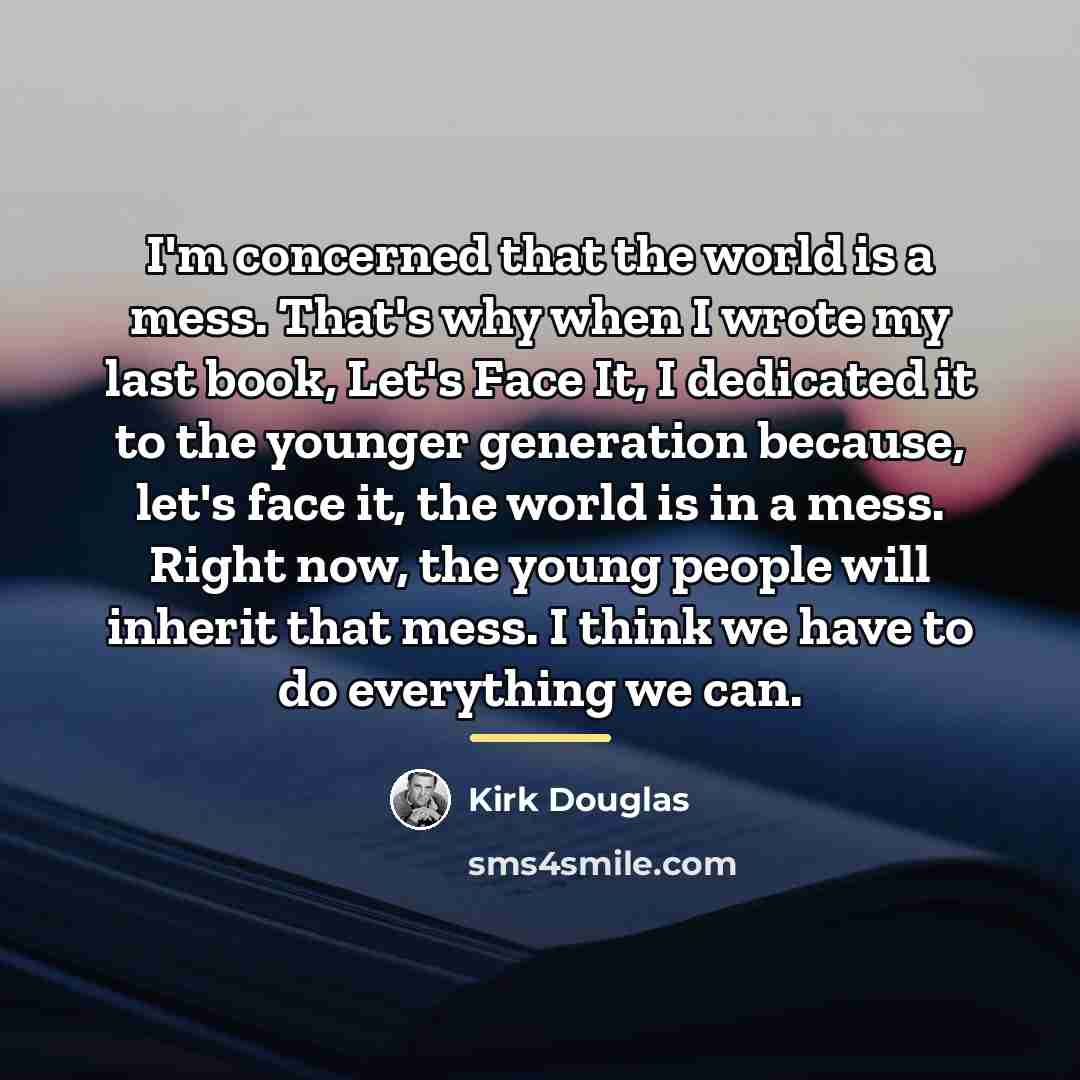 “I'm concerned that the world is a mess. That's why…” quote by Kirk Douglas