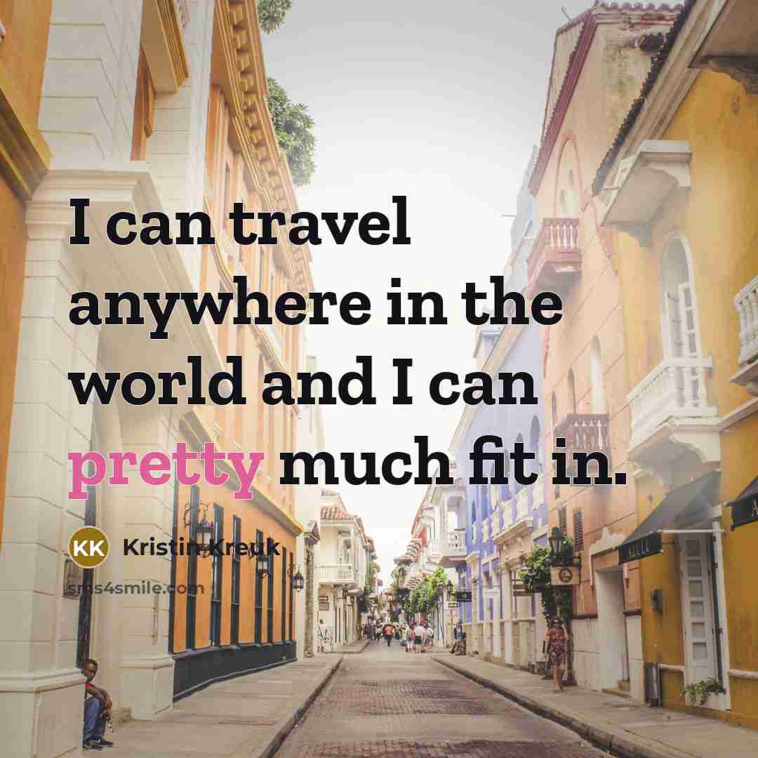 “I can travel anywhere in the world and I can…” quote by Kristin Kreuk