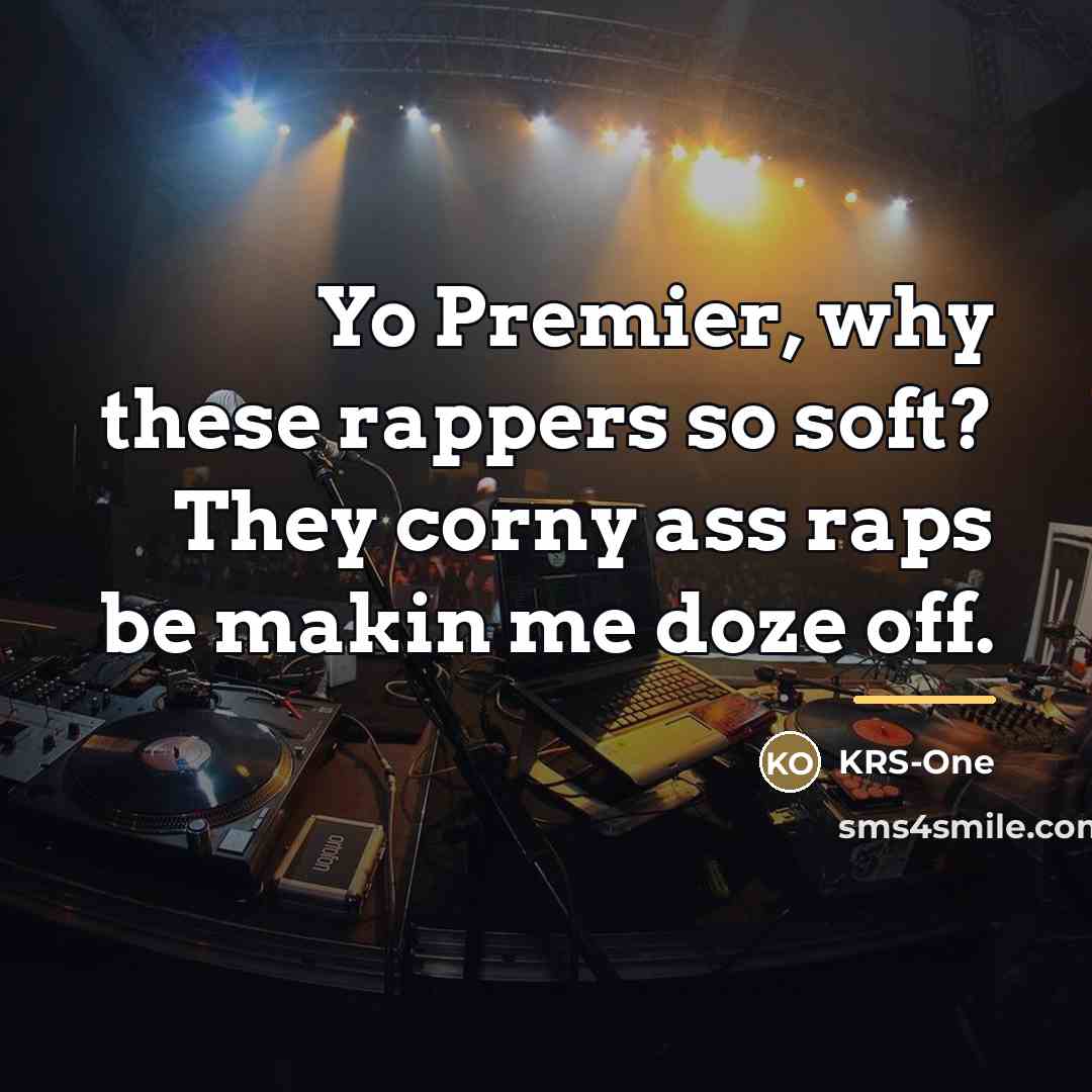 “Yo Premier, why these rappers so soft? They corny ass…” quote by KRS-One