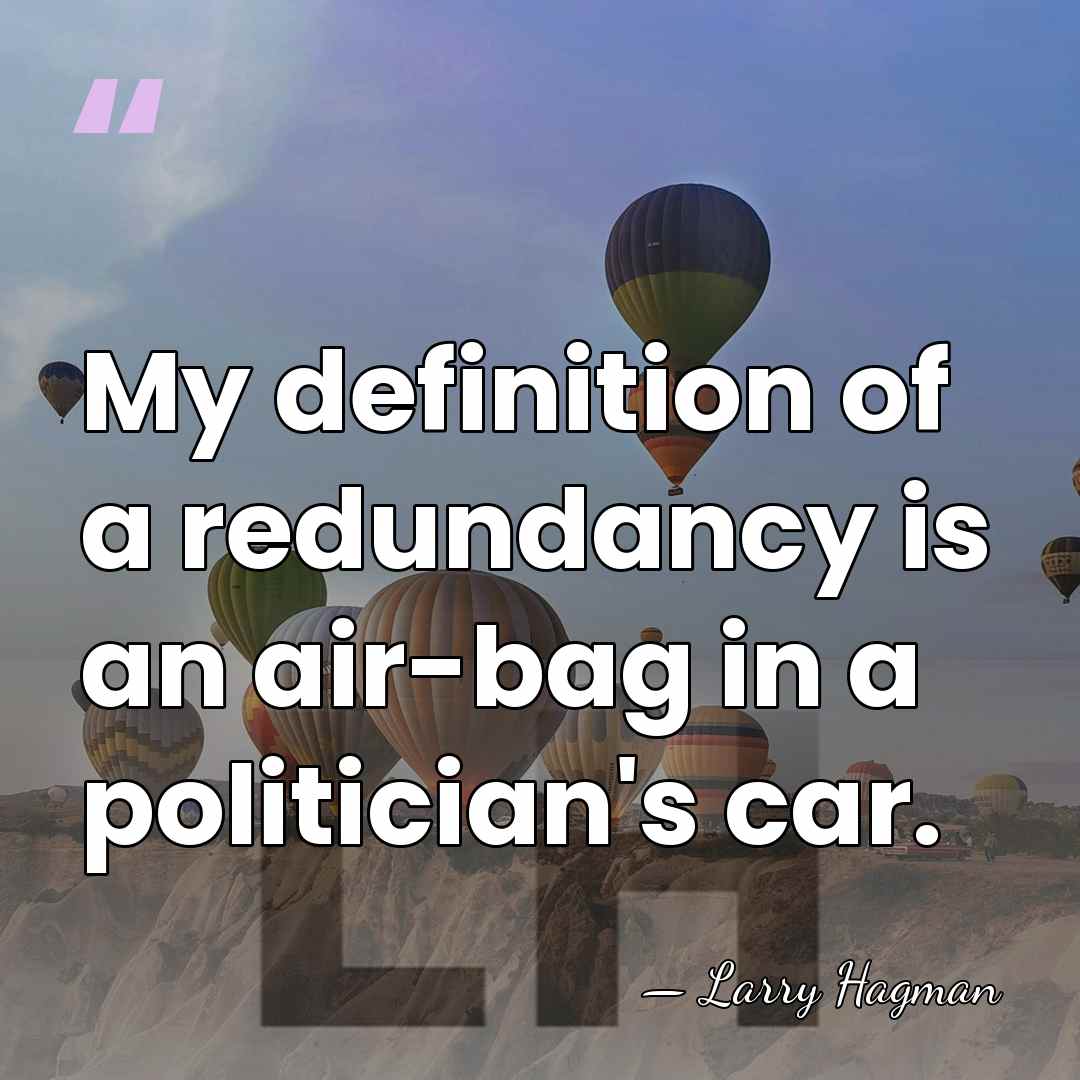 My definition of a redundancy is an air-bag in a politician's car. - Larry Hagman