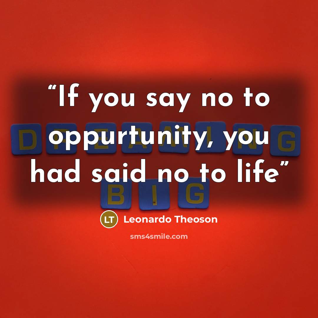 “If you say no to oppurtunity, you had said no to life” quote by Leonardo Theoson