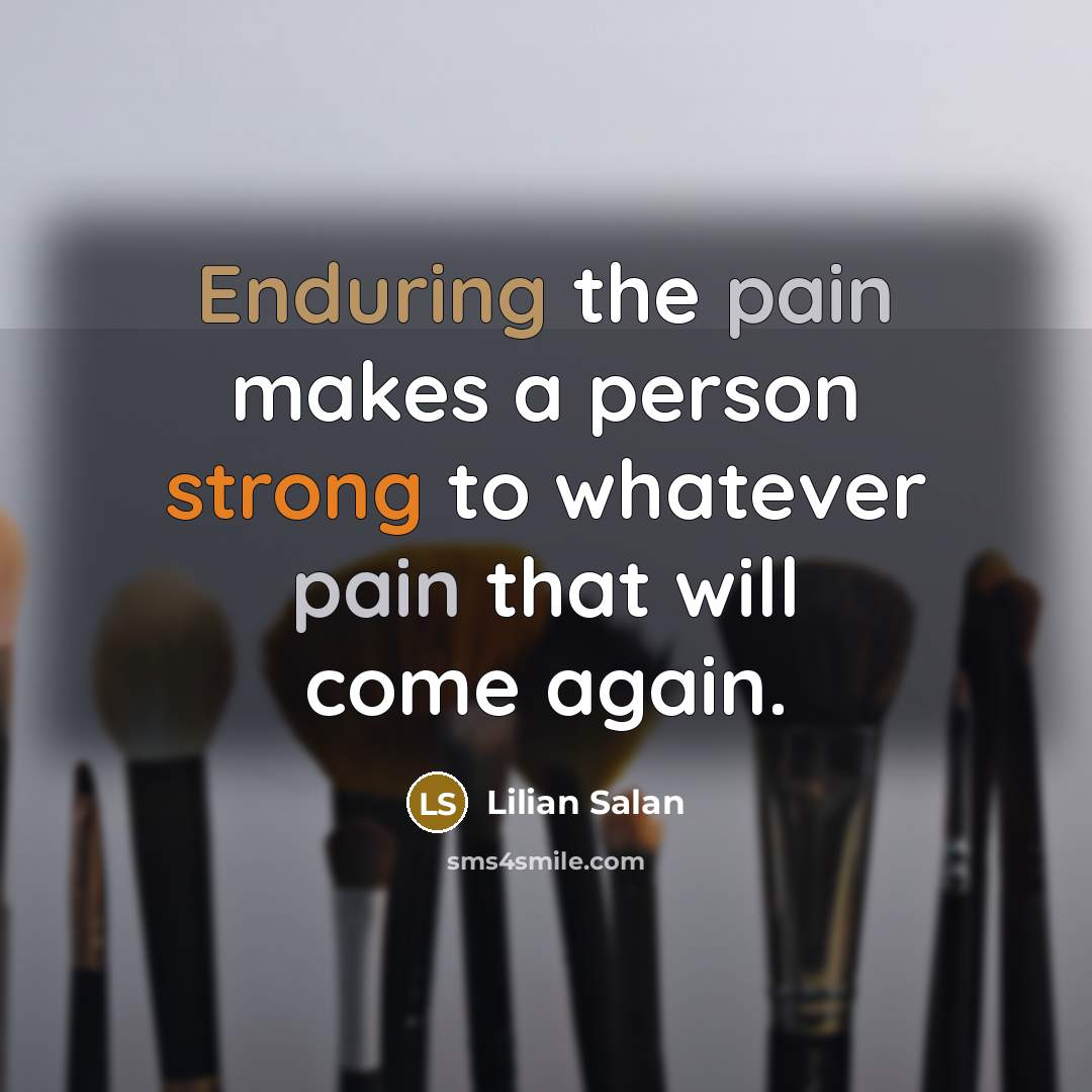 “Enduring the pain makes a person strong to whatever pain that will come again.” quote by Lilian Salan