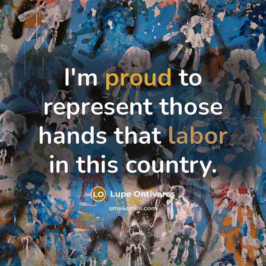 “I'm proud to represent those hands that labor in this country.” quote by Lupe Ontiveros