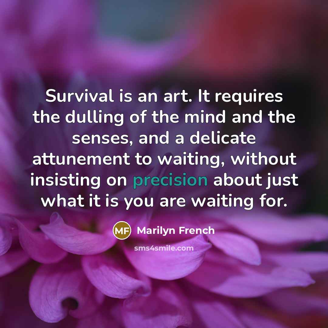 “Survival is an art. It requires the dulling of the…” quote by Marilyn French