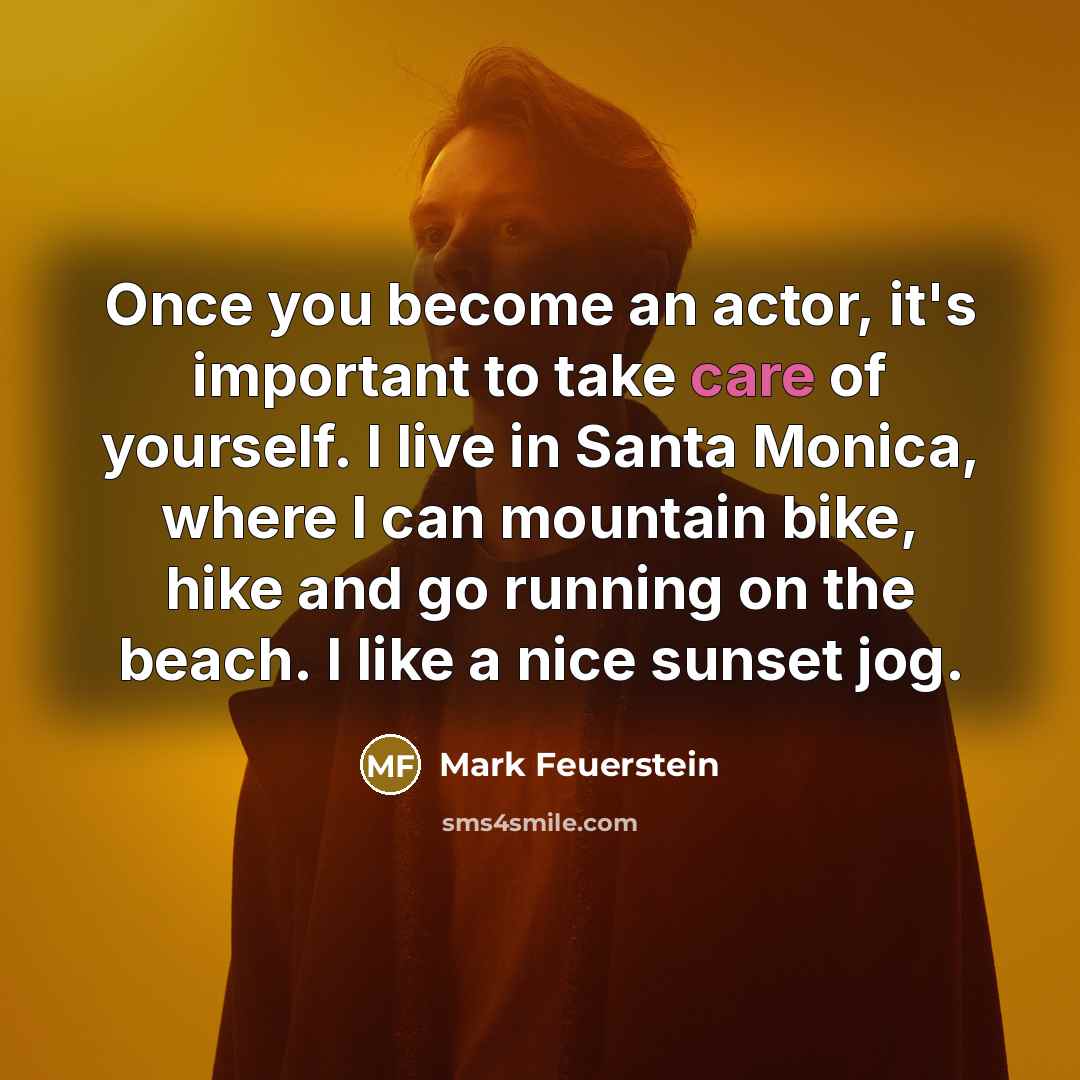 “Once you become an actor, it's important to take care of yourself. I live in Santa Monica, where I can mountain bike, hike and go running on the beach. I like a nice sunset jog.” quote by Mark Feuerstein