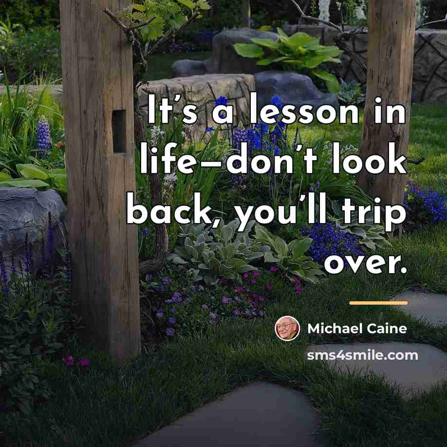 “It’s a lesson in life—don’t look back, you’ll trip over.…” quote by Michael Caine